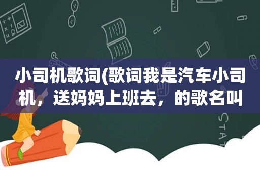 小司机歌词(歌词我是汽车小司机，送妈妈上班去，的歌名叫什么)