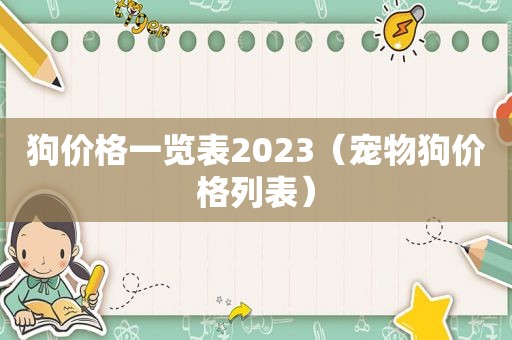 狗价格一览表2023（宠物狗价格列表）