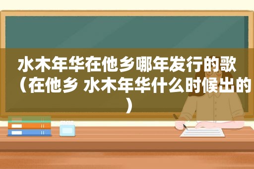 水木年华在他乡哪年发行的歌（在他乡 水木年华什么时候出的）