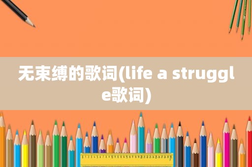 无束缚的歌词(life a struggle歌词)