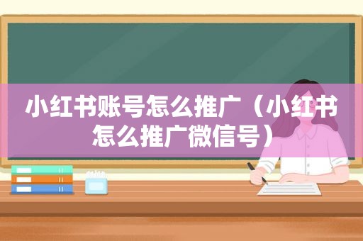 小红书账号怎么推广（小红书怎么推广微信号）