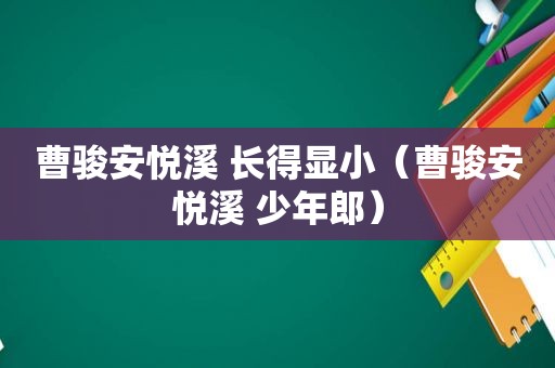 曹骏安悦溪 长得显小（曹骏安悦溪 少年郎）