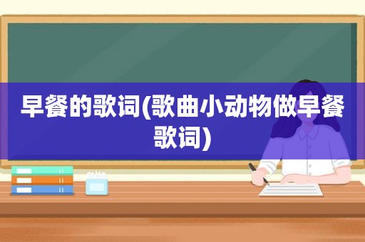 早餐的歌词(歌曲小动物做早餐歌词)