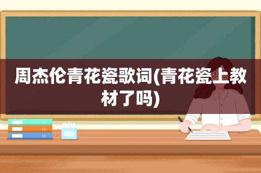 周杰伦青花瓷歌词(青花瓷上教材了吗)