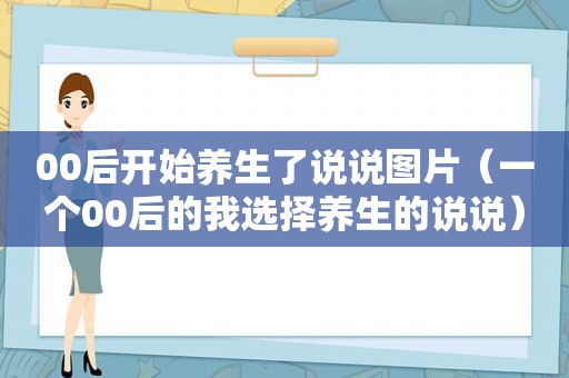 00后开始养生了说说图片（一个00后的我选择养生的说说）