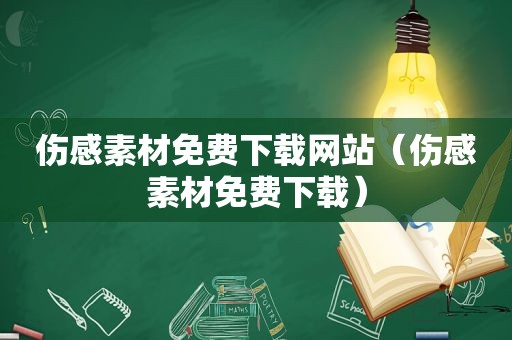 伤感素材免费下载网站（伤感素材免费下载）