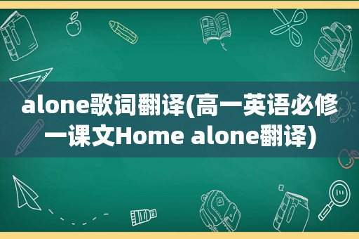 alone歌词翻译(高一英语必修一课文Home alone翻译)