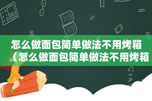 怎么做面包简单做法不用烤箱（怎么做面包简单做法不用烤箱）