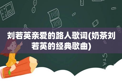 刘若英亲爱的路人歌词(奶茶刘若英的经典歌曲)