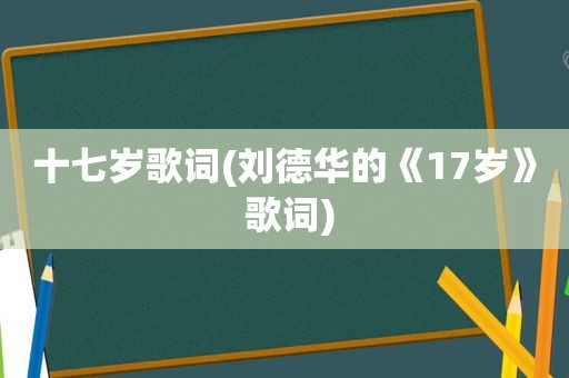 十七岁歌词(刘德华的《17岁》 歌词)