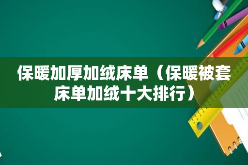 保暖加厚加绒床单（保暖被套床单加绒十大排行）