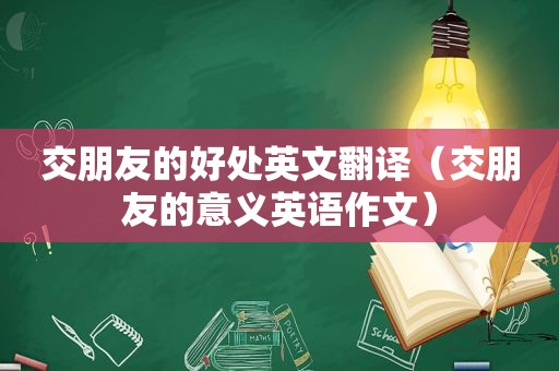 交朋友的好处英文翻译（交朋友的意义英语作文）