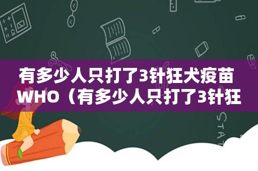 有多少人只打了3针狂犬疫苗 WHO（有多少人只打了3针狂犬疫苗）