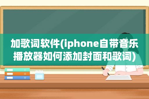 加歌词软件(iphone自带音乐播放器如何添加封面和歌词)