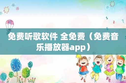 免费听歌软件 全免费（免费音乐播放器app）