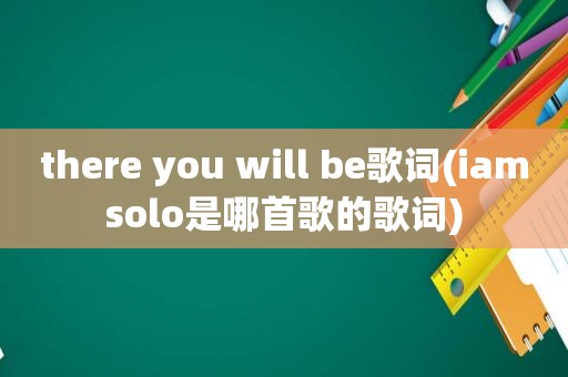 there you will be歌词(iamsolo是哪首歌的歌词)