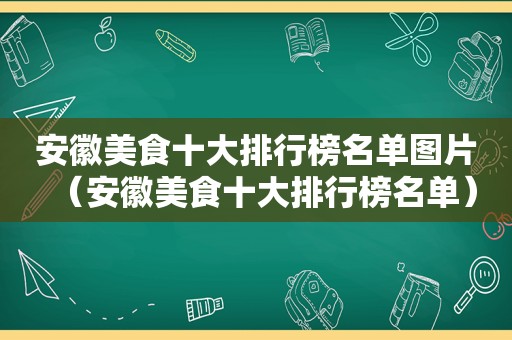 安徽美食十大排行榜名单图片（安徽美食十大排行榜名单）