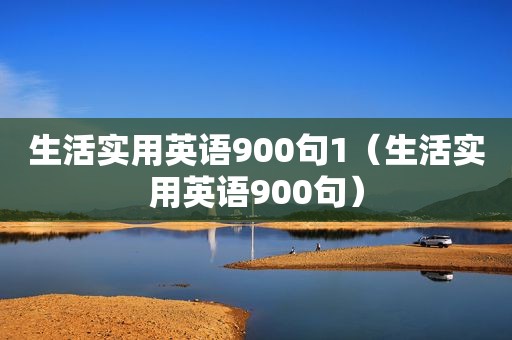 生活实用英语900句1（生活实用英语900句）