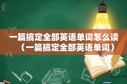 一篇搞定全部英语单词怎么读（一篇搞定全部英语单词）