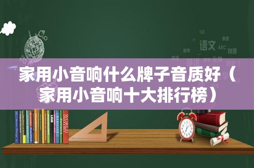 家用小音响什么牌子音质好（家用小音响十大排行榜）