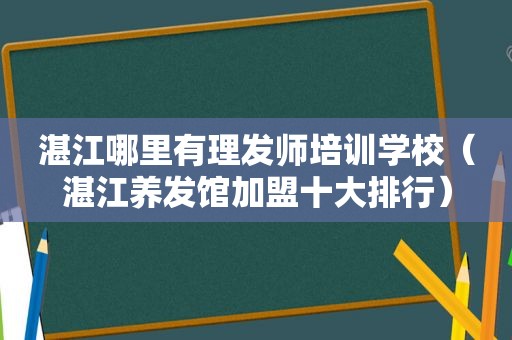 湛江哪里有理发师培训学校（湛江养发馆加盟十大排行）