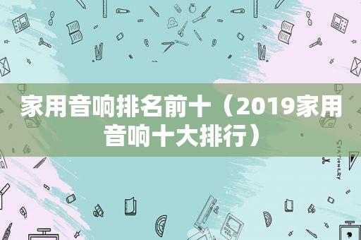 家用音响排名前十（2019家用音响十大排行）