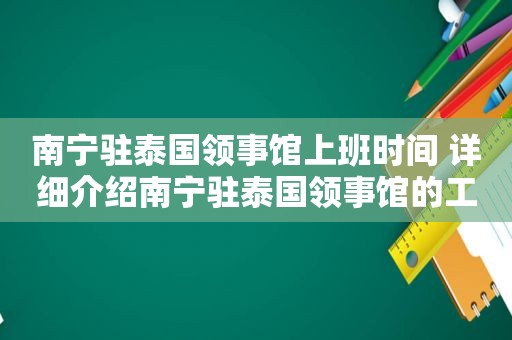 南宁驻泰国领事馆上班时间 详细介绍南宁驻泰国领事馆的工作时间和服务内容