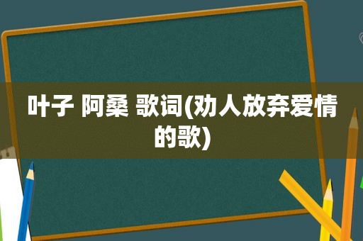 叶子 阿桑 歌词(劝人放弃爱情的歌)