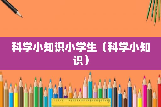 科学小知识小学生（科学小知识）