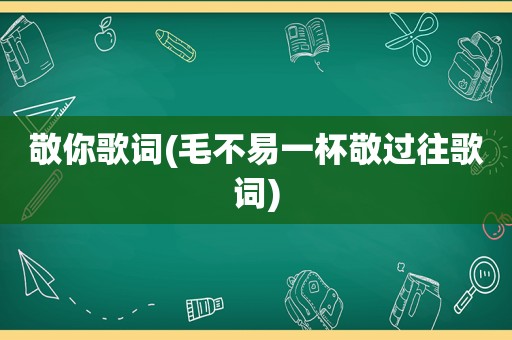 敬你歌词(毛不易一杯敬过往歌词)