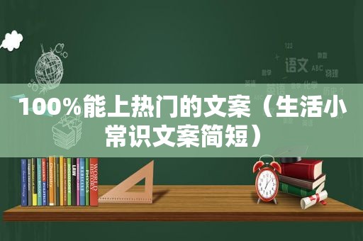 100%能上热门的文案（生活小常识文案简短）