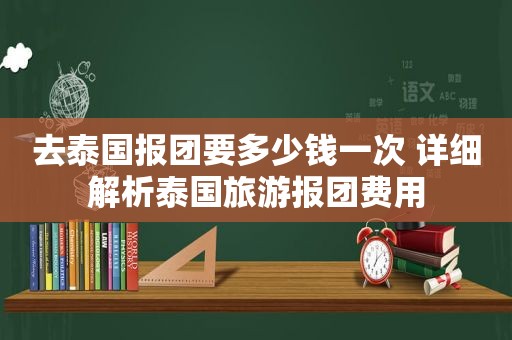 去泰国报团要多少钱一次 详细解析泰国旅游报团费用