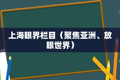 上海眼界栏目（聚焦亚洲、放眼世界）