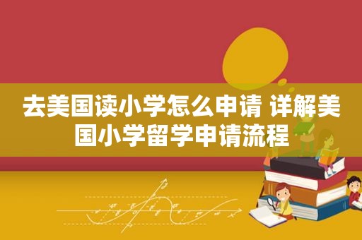 去美国读小学怎么申请 详解美国小学留学申请流程