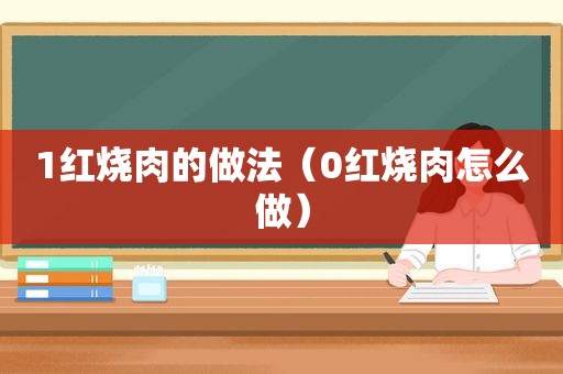 1红烧肉的做法（0红烧肉怎么做）