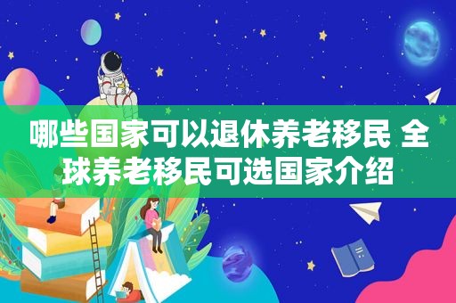 哪些国家可以退休养老移民 全球养老移民可选国家介绍