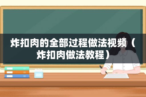 炸扣肉的全部过程做法视频（炸扣肉做法教程）