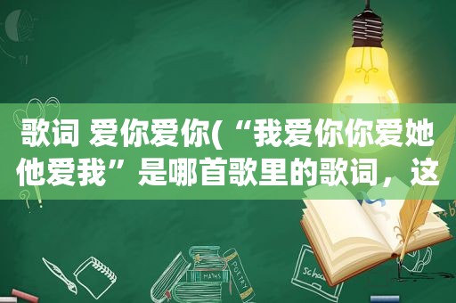 歌词 爱你爱你(“我爱你你爱她他爱我”是哪首歌里的歌词，这句是一个女的说唱的)