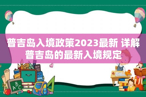 普吉岛入境政策2023最新 详解普吉岛的最新入境规定