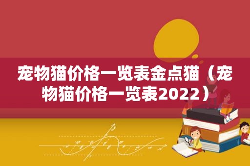 宠物猫价格一览表金点猫（宠物猫价格一览表2022）