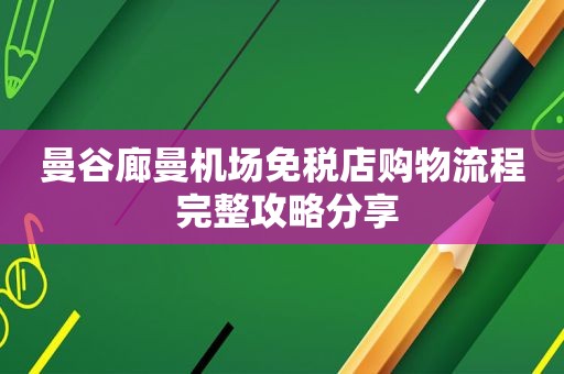 曼谷廊曼机场免税店购物流程 完整攻略分享