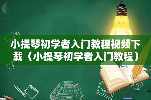 小提琴初学者入门教程视频下载（小提琴初学者入门教程）