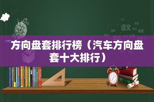 方向盘套排行榜（汽车方向盘套十大排行）