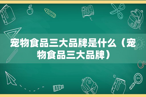 宠物食品三大品牌是什么（宠物食品三大品牌）