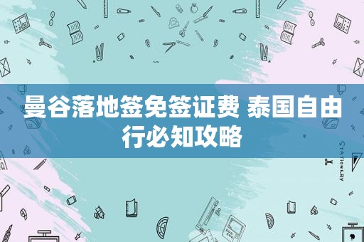 曼谷落地签免签证费 泰国自由行必知攻略