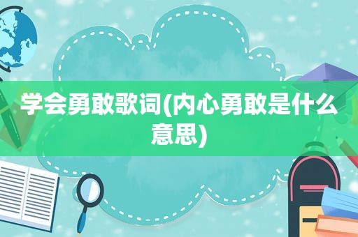 学会勇敢歌词(内心勇敢是什么意思)