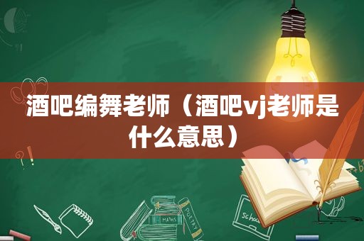 酒吧编舞老师（酒吧vj老师是什么意思）