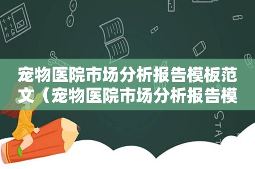 宠物医院市场分析报告模板范文（宠物医院市场分析报告模板）