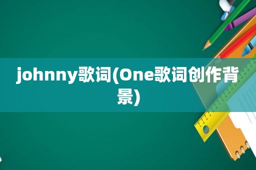 johnny歌词(One歌词创作背景)