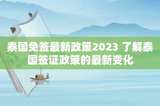 泰国免签最新政策2023 了解泰国签证政策的最新变化